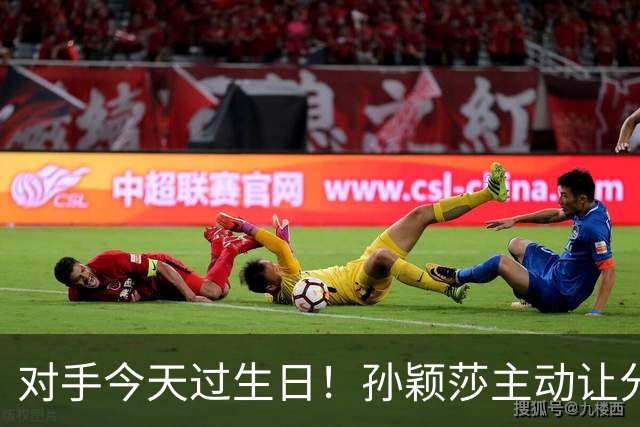 对手今天过生日！孙颖莎主动让分避免11-0：14分钟4-0横扫 只丢10分