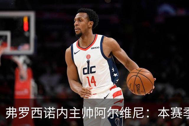 弗罗西诺内主帅阿尔维尼：本赛季保级，未来争夺更高目标