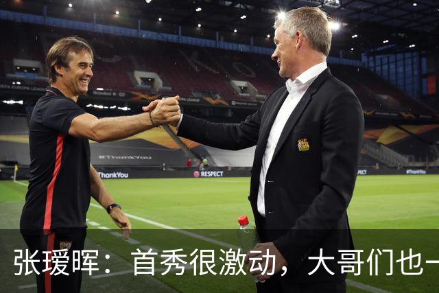 张瑷晖：首秀很激动，大哥们也一直鼓励我，希望多踢这种比赛