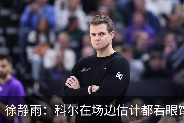 徐静雨：科尔在场边估计都看眼馋了 没人比杨瀚森更适合勇士体系