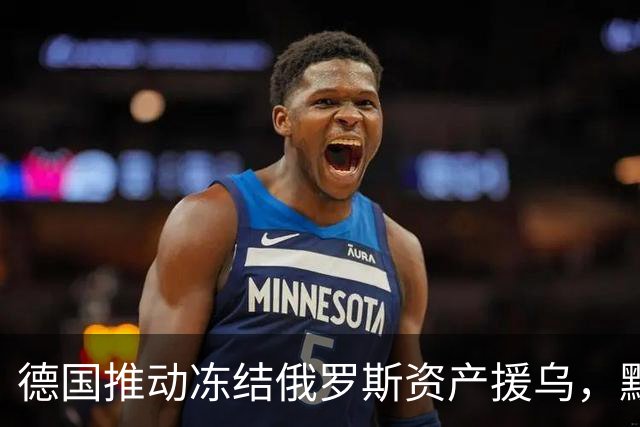 德国推动冻结俄罗斯资产援乌，默茨给俄罗斯加码