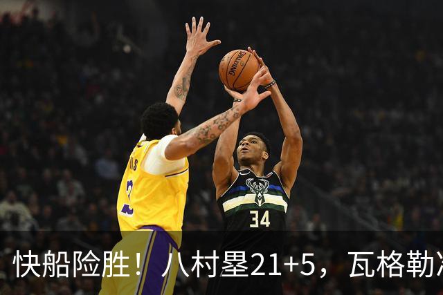 快船险胜！八村塁21+5，瓦格勒准绝杀，赛后巴特勒一把抱住加兰