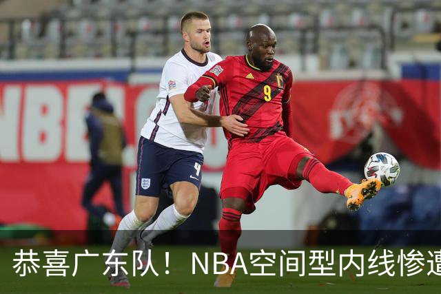 恭喜广东队！NBA空间型内线惨遭放弃，或被陈老板重金挖走？