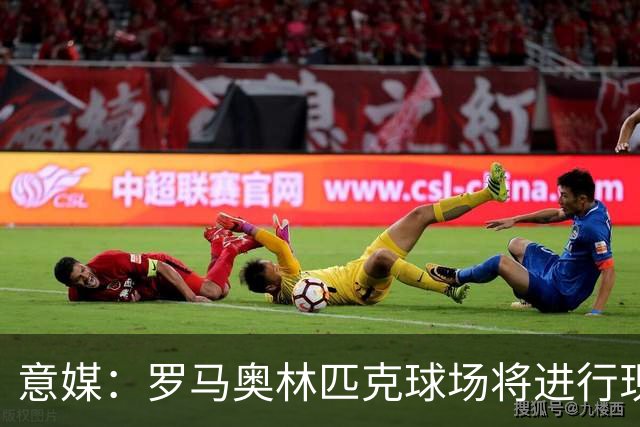 意媒：罗马奥林匹克球场将进行现代化改造，计划2030年前完工