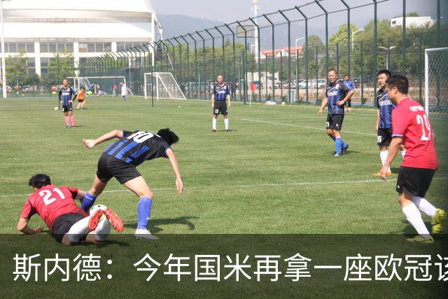 斯内德：今年国米再拿一座欧冠该多好，而且决赛又在马德里