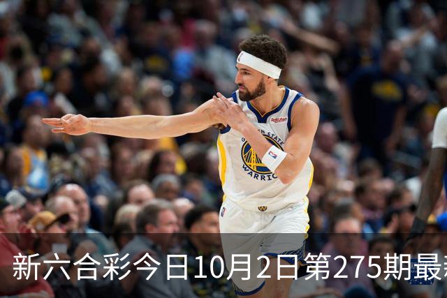 新六合彩今日10月2日第275期最新内幕三中三特码推荐新六合彩资料大全