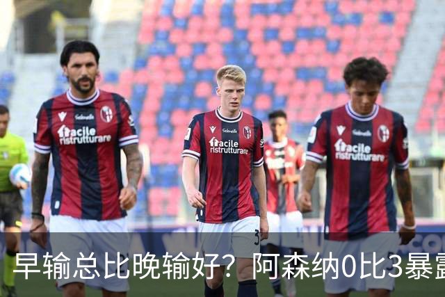 早输总比晚输好？阿森纳0比3暴露问题，国际比赛日成最后救命稻草