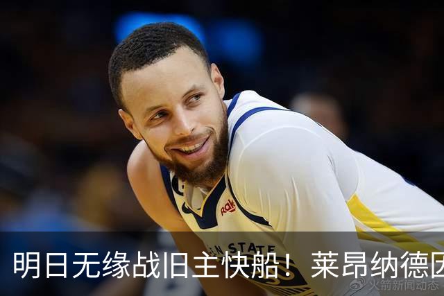 明日无缘战旧主快船！莱昂纳德因身体状态继续缺阵 已参加球队训练