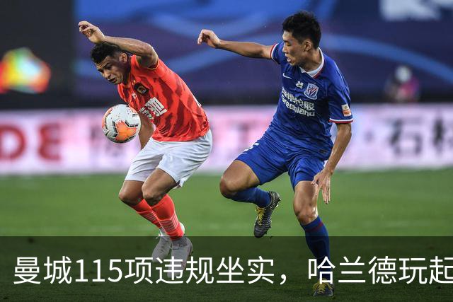 曼城115项违规坐实，哈兰德玩起失联？巴萨皇马想买却遇一大难题