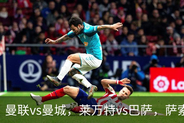 曼联vs曼城，莱万特vs巴萨，萨索洛vs尤文图斯，那不勒斯vs博洛尼亚，埃尔沃斯贝格vs拜仁慕尼黑，14场足球比赛分析