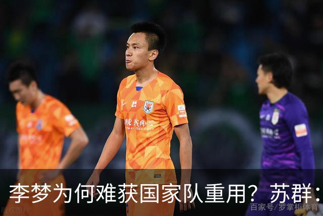 李梦为何难获国家队重用？苏群：宫鲁鸣曾令CBA70分先生孙军离队