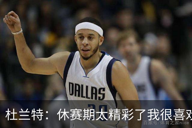 杜兰特：休赛期太精彩了我很喜欢 我喜欢看到NBA里的人员流动