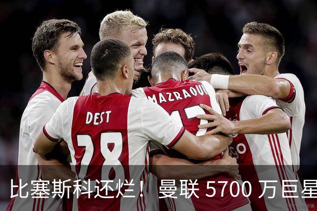 比塞斯科还烂！曼联 5700 万巨星彻底翻车，频繁卧底坑惨全队