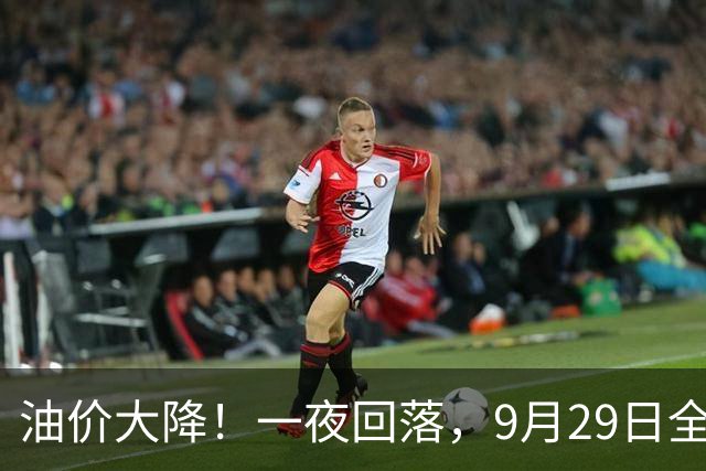 油价大降！一夜回落，9月29日全国92,95汽油“3连涨、大涨超6.7毛/升”后，下次10月15日调价，预跌“升至”180元/吨！