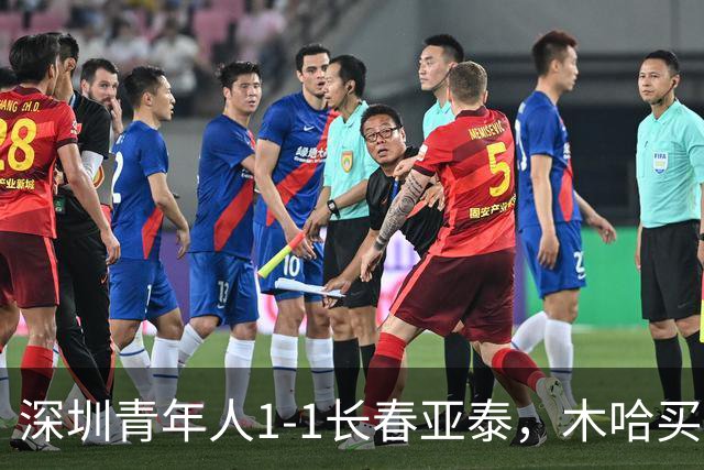 深圳青年人1-1长春亚泰，木哈买提首开记录，苏宇亮扳平