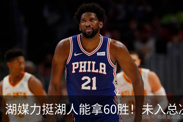 湖媒力挺湖人能拿60胜！未入总决赛就算失败 盼3换2史密斯再助东契奇