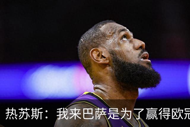 热苏斯：我来巴萨是为了赢得欧冠；巴萨更衣室不存在小圈子