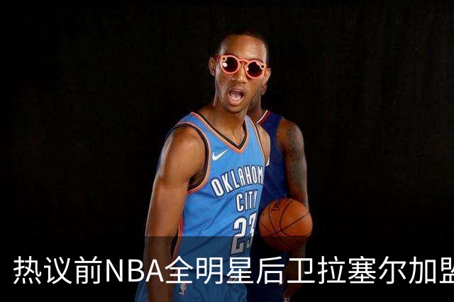 热议前NBA全明星后卫拉塞尔加盟上海：新赛季“京沪对决”引关注