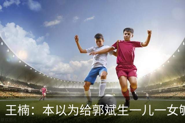王楠：本以为给郭斌生一儿一女够幸福了，如今幸福再次升级