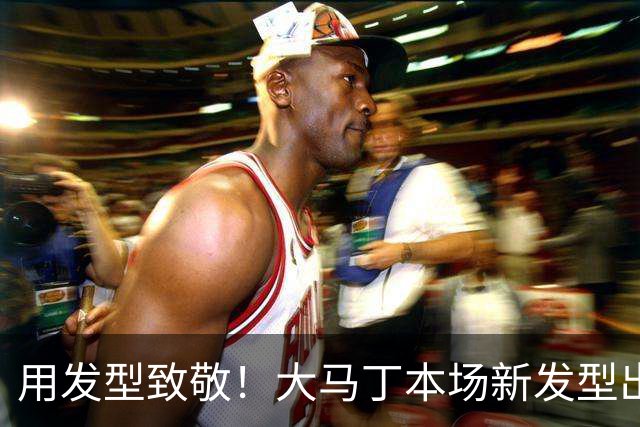 用发型致敬！大马丁本场新发型出战，头上理了个梅西标志
