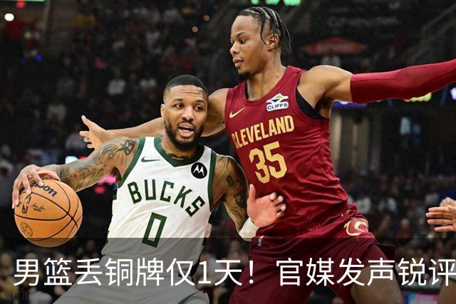 男篮丢铜牌仅1天！官媒发声锐评，矛头直指1人，拒绝“辛苦叙事”