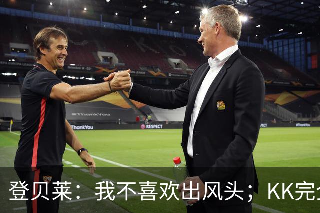 登贝莱：我不喜欢出风头；KK完全配得上一座金球奖