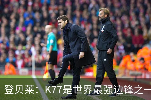 登贝莱：K77是世界最强边锋之一，他的绰号叫“克拉多纳”