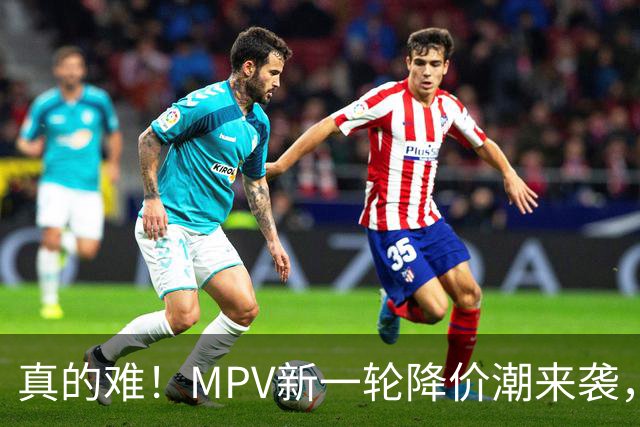 真的难！MPV新一轮降价潮来袭，最大降幅44%，多款热门车型上榜！