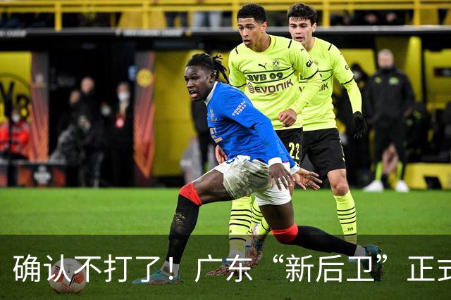 确认不打了！广东“新后卫”正式离队，曾是辽宁最大克星！