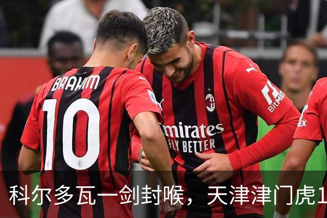 科尔多瓦一剑封喉，天津津门虎1-0辽宁铁人，迎来2连胜
