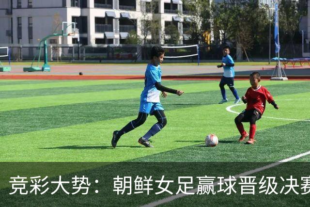 竞彩大势：朝鲜女足赢球晋级决赛 西班牙完胜