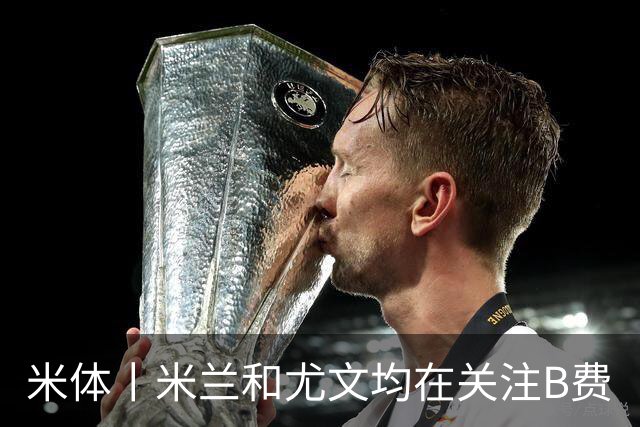 米体丨米兰和尤文均在关注B费