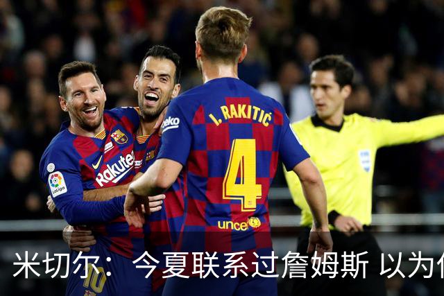 米切尔：今夏联系过詹姆斯 以为他会在骑士和勇士之间二选一