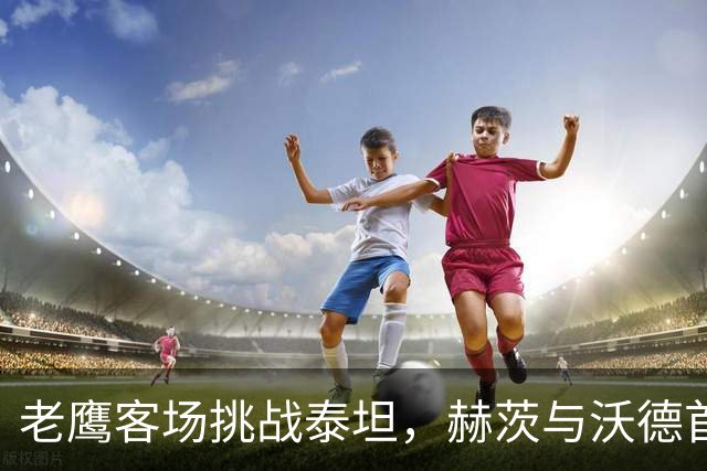 老鹰客场挑战泰坦，赫茨与沃德首次正面交锋