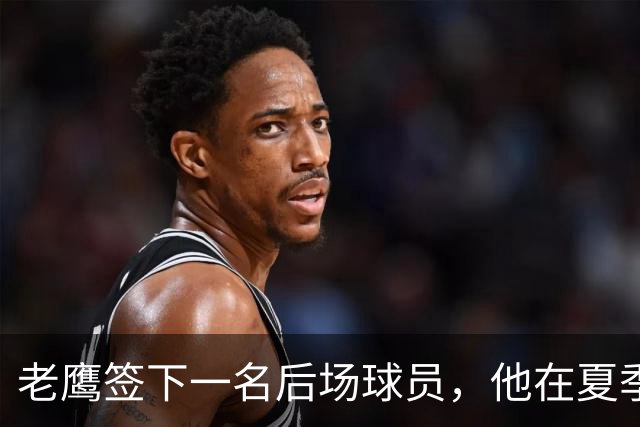 老鹰签下一名后场球员，他在夏季联赛中的表现颇有亮点？