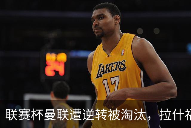 联赛杯曼联遭逆转被淘汰，拉什福德回归，“红魔”的病却更糟了