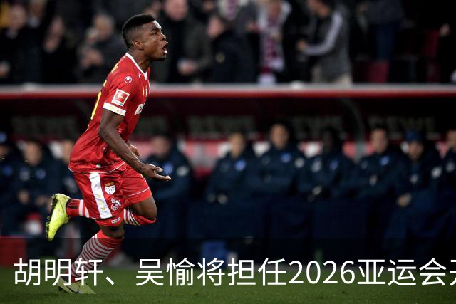 胡明轩、吴愉将担任2026亚运会开幕式中国体育代表团旗手