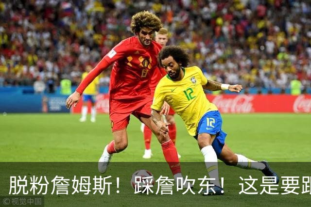 脱粉詹姆斯！踩詹吹东！这是要跟他翻脸啊！