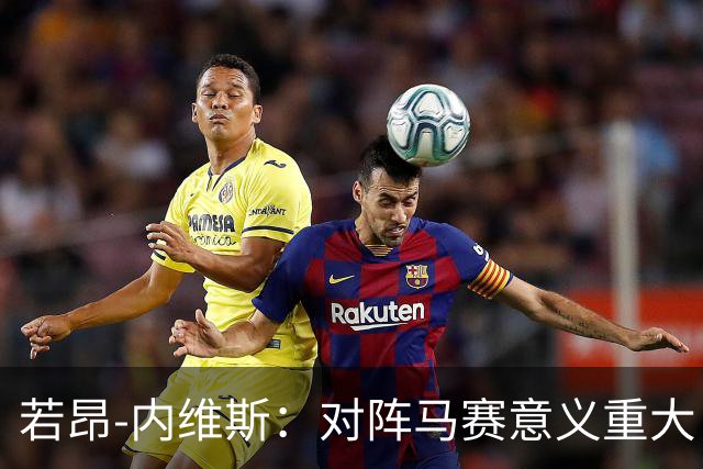 若昂-内维斯：对阵马赛意义重大，这样的德比会让我充满能量