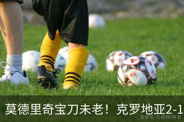 莫德里奇宝刀未老！克罗地亚2-1力克捷克，帕萨利奇头槌定胜局