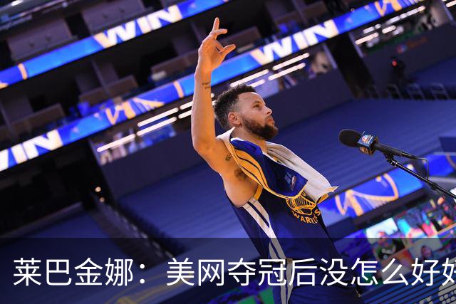 莱巴金娜：美网夺冠后没怎么好好睡觉恢复，接下来会休息一周