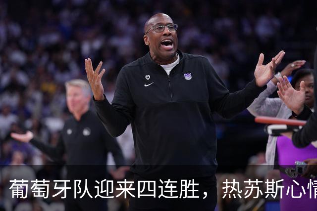 葡萄牙队迎来四连胜，热苏斯心情大好欢迎C罗回来