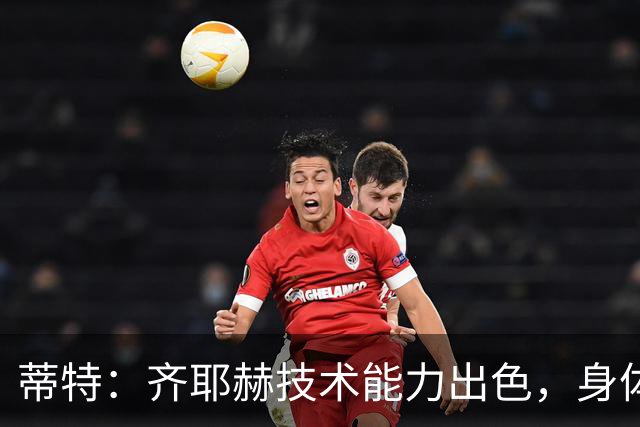 蒂特：齐耶赫技术能力出色，身体状态恢复后会提升球队实力