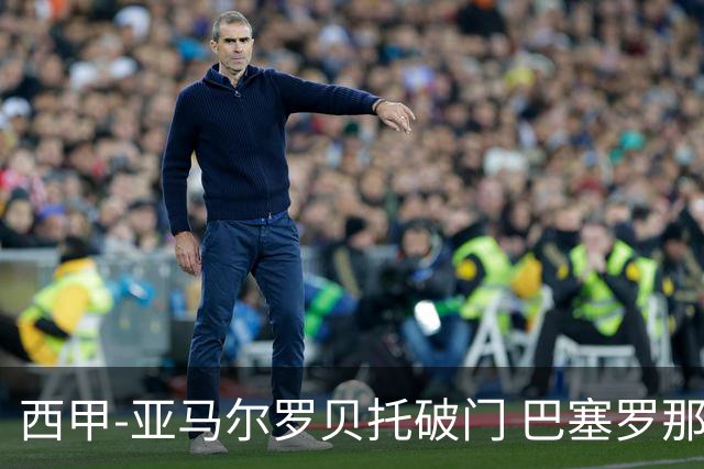 西甲-亚马尔罗贝托破门 巴塞罗那2-2格拉纳达
