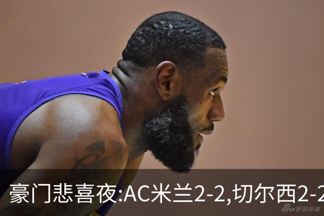 豪门悲喜夜:AC米兰2-2,切尔西2-2,皇马4-1,阿森纳2-1,利物浦0-0