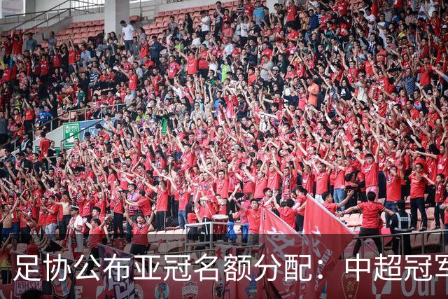 足协公布亚冠名额分配：中超冠军+足协杯冠军直通亚冠精英赛