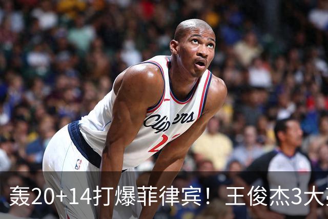 轰20+14打爆菲律宾！王俊杰3大亮点拉满，中国男篮锋线终于有答案