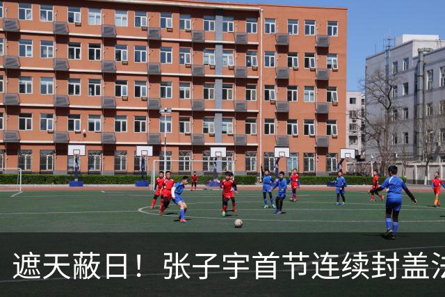 遮天蔽日！张子宇首节连续封盖法国球员 登场3分钟送3帽