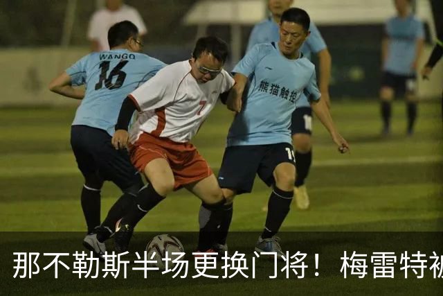 那不勒斯半场更换门将！梅雷特被换下，瓦尼亚替补登场