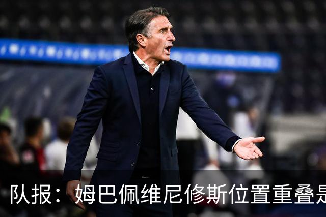 队报：姆巴佩维尼修斯位置重叠是皇家马德里失利的最大原因